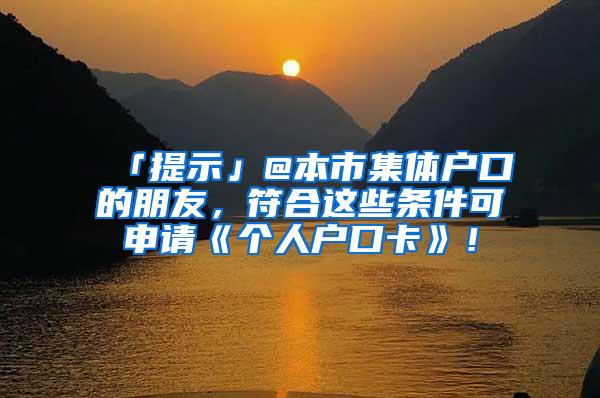 「提示」@本市集体户口的朋友，符合这些条件可申请《个人户口卡》！