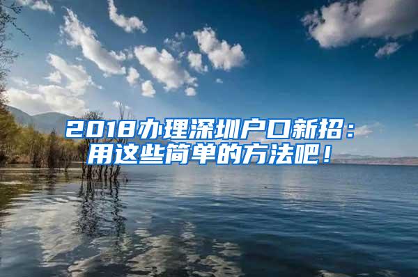 2018办理深圳户口新招：用这些简单的方法吧！