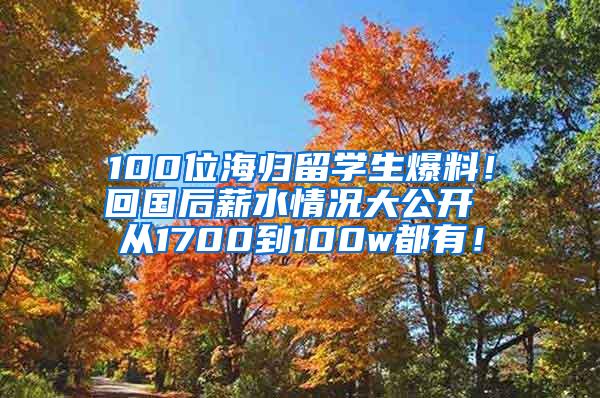 100位海归留学生爆料！回国后薪水情况大公开 从1700到100w都有！