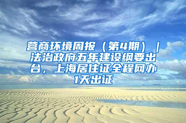 营商环境周报（第4期）｜法治政府五年建设纲要出台，上海居住证全程网办1天出证