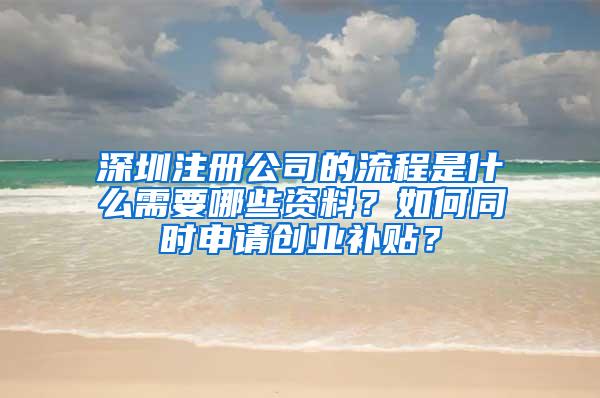 深圳注册公司的流程是什么需要哪些资料？如何同时申请创业补贴？