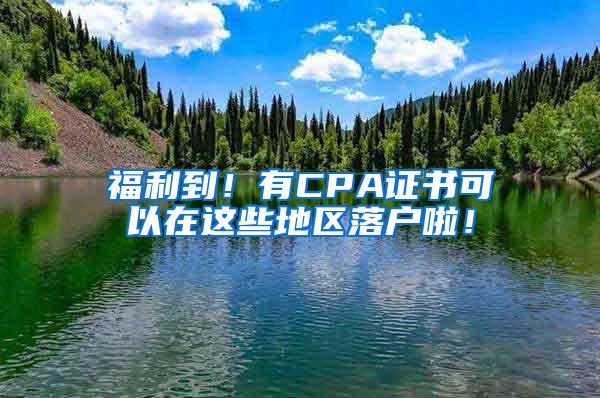 福利到！有CPA证书可以在这些地区落户啦！