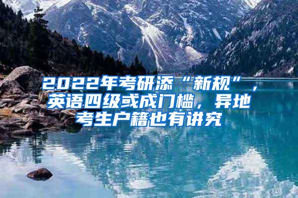 2022年考研添“新规”，英语四级或成门槛，异地考生户籍也有讲究