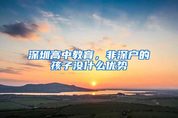 深圳高中教育，非深户的孩子没什么优势