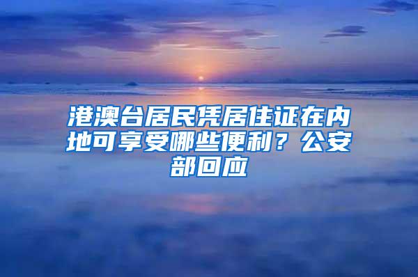 港澳台居民凭居住证在内地可享受哪些便利？公安部回应