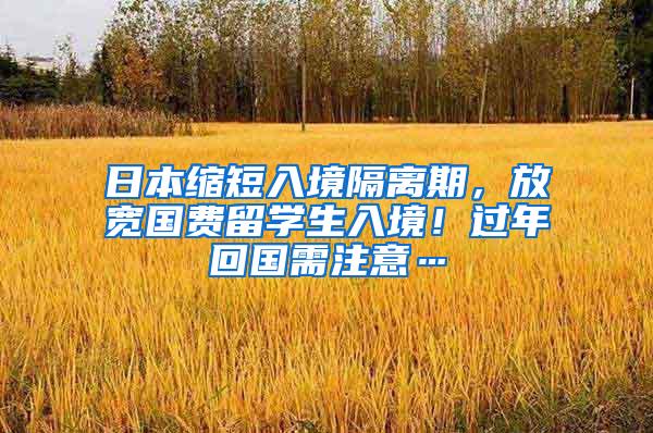 日本缩短入境隔离期，放宽国费留学生入境！过年回国需注意…