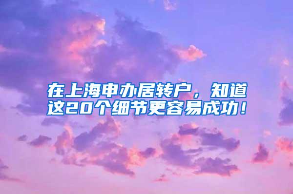 在上海申办居转户，知道这20个细节更容易成功！