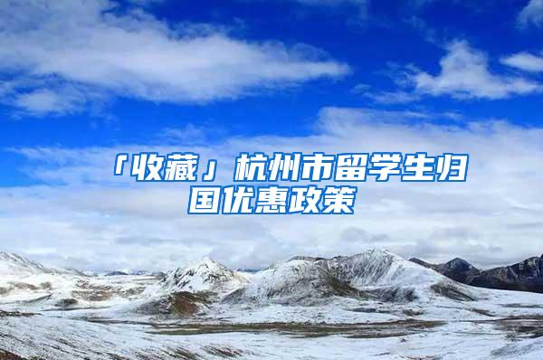 「收藏」杭州市留学生归国优惠政策