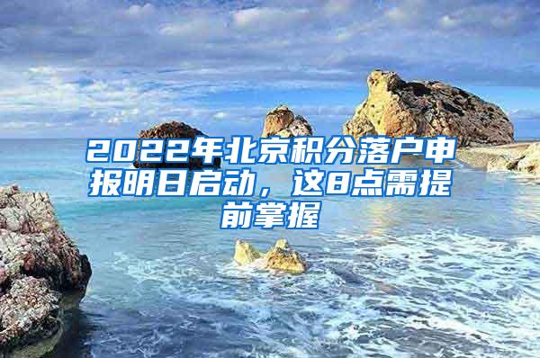 2022年北京积分落户申报明日启动，这8点需提前掌握