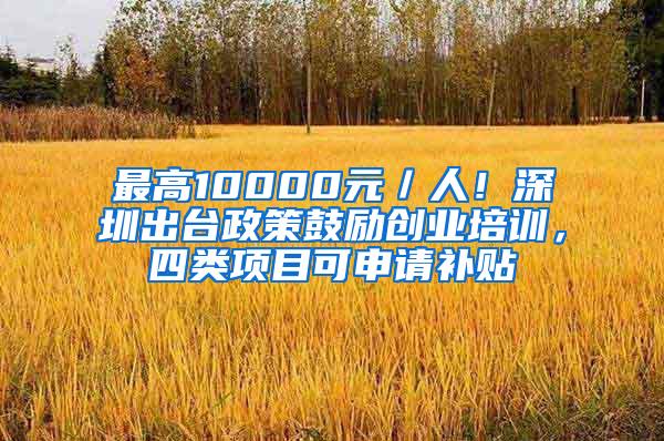 最高10000元／人！深圳出台政策鼓励创业培训，四类项目可申请补贴