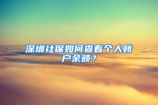 深圳社保如何查看个人账户余额？