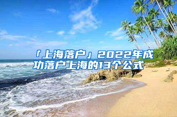 「上海落户」2022年成功落户上海的13个公式