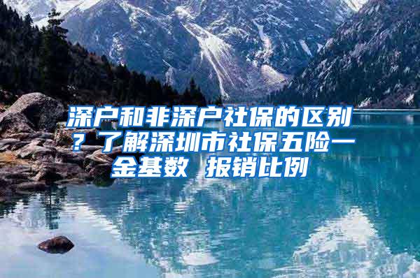 深户和非深户社保的区别？了解深圳市社保五险一金基数 报销比例