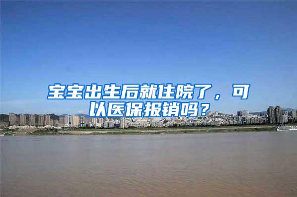 宝宝出生后就住院了，可以医保报销吗？