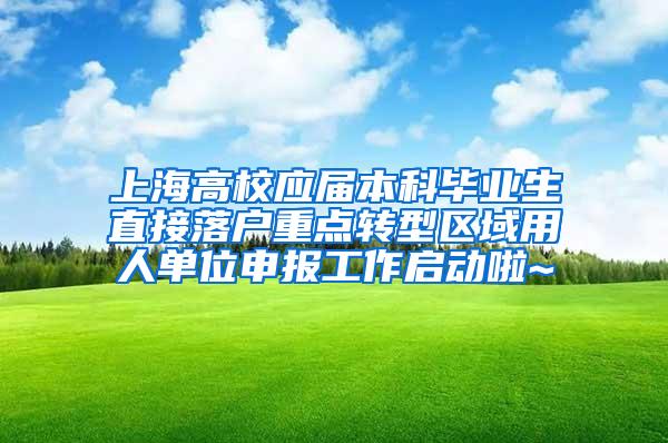 上海高校应届本科毕业生直接落户重点转型区域用人单位申报工作启动啦~