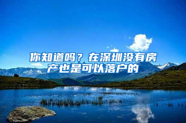 你知道吗？在深圳没有房产也是可以落户的