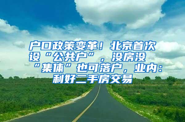 户口政策变革！北京首次设“公共户”，没房没“集体”也可落户，业内：利好二手房交易