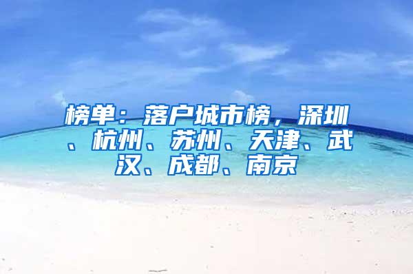 榜单：落户城市榜，深圳、杭州、苏州、天津、武汉、成都、南京