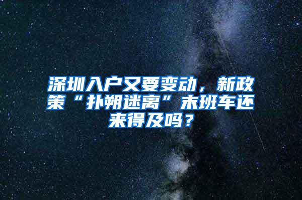 深圳入户又要变动，新政策“扑朔迷离”末班车还来得及吗？