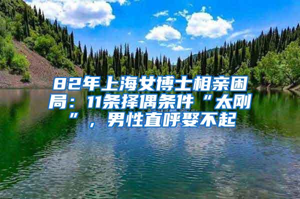 82年上海女博士相亲困局：11条择偶条件“太刚”，男性直呼娶不起