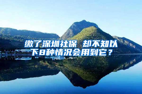 缴了深圳社保 却不知以下8种情况会用到它？