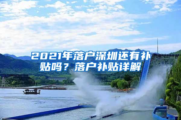 2021年落户深圳还有补贴吗？落户补贴详解