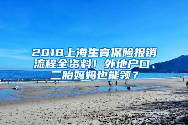 2018上海生育保险报销流程全资料！外地户口、二胎妈妈也能领？