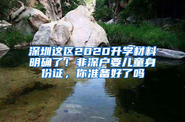 深圳这区2020升学材料明确了！非深户要儿童身份证，你准备好了吗