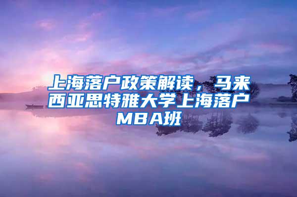 上海落户政策解读，马来西亚思特雅大学上海落户MBA班