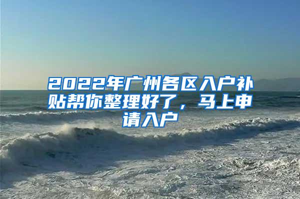 2022年广州各区入户补贴帮你整理好了，马上申请入户