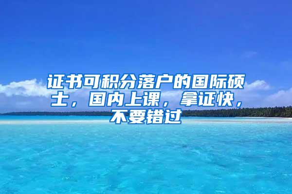 证书可积分落户的国际硕士，国内上课，拿证快，不要错过