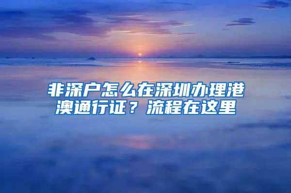 非深户怎么在深圳办理港澳通行证？流程在这里