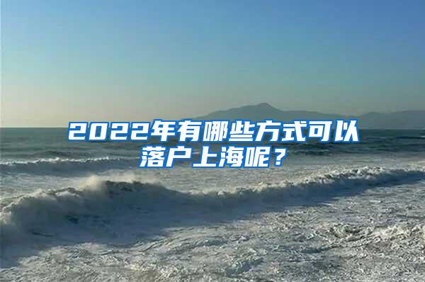 2022年有哪些方式可以落户上海呢？