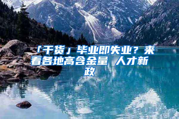 「干货」毕业即失业？来看各地高含金量 人才新政