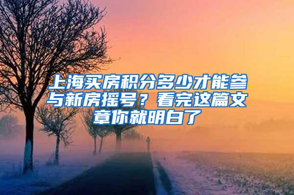 上海买房积分多少才能参与新房摇号？看完这篇文章你就明白了