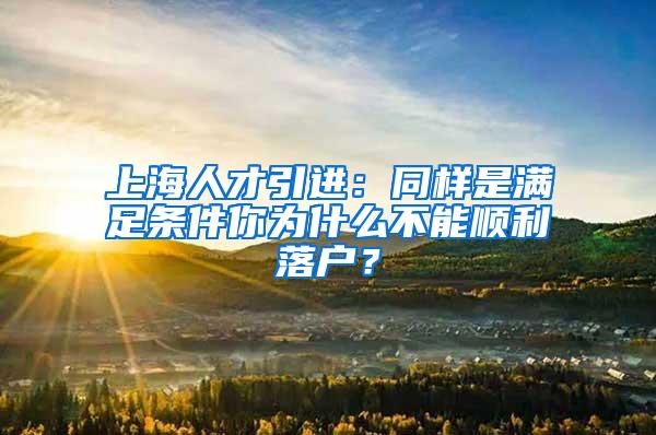 上海人才引进：同样是满足条件你为什么不能顺利落户？