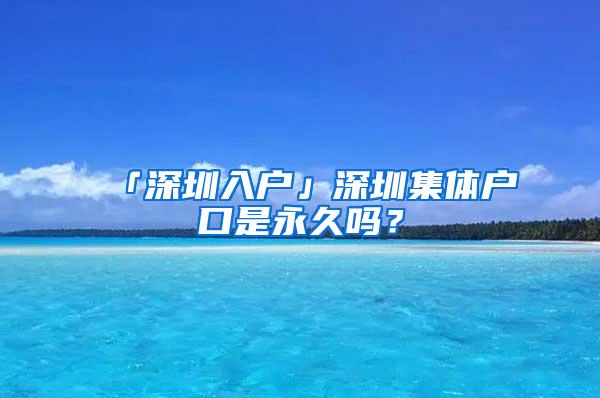 「深圳入户」深圳集体户口是永久吗？