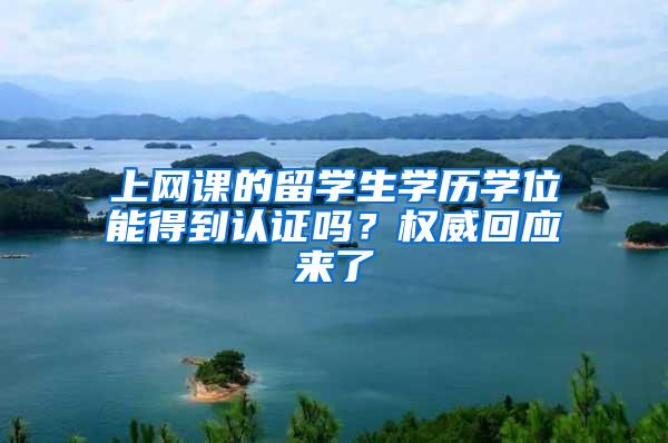 上网课的留学生学历学位能得到认证吗？权威回应来了