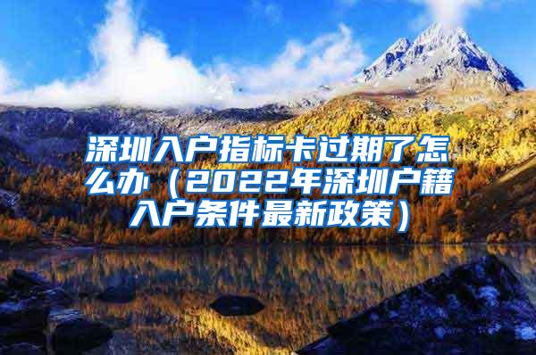 深圳入户指标卡过期了怎么办（2022年深圳户籍入户条件最新政策）