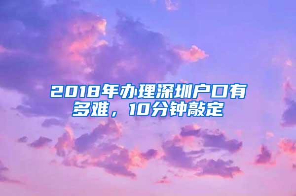 2018年办理深圳户口有多难，10分钟敲定