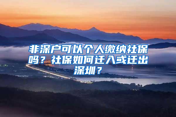 非深户可以个人缴纳社保吗？社保如何迁入或迁出深圳？