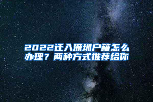 2022迁入深圳户籍怎么办理？两种方式推荐给你