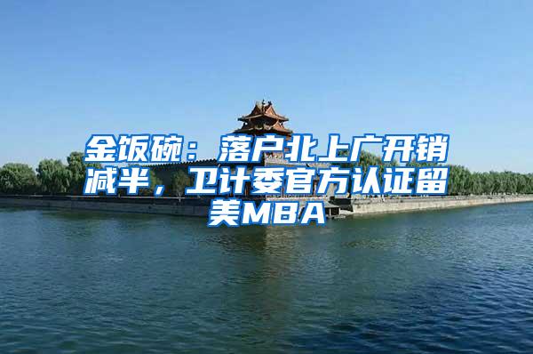 金饭碗：落户北上广开销减半，卫计委官方认证留美MBA