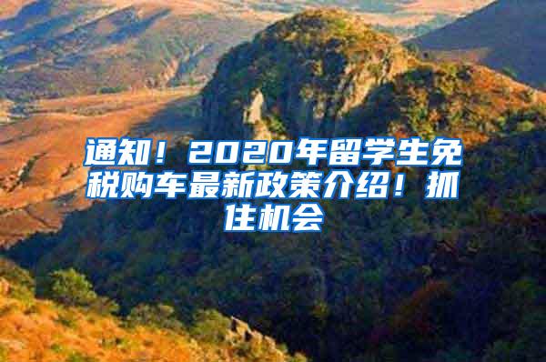 通知！2020年留学生免税购车最新政策介绍！抓住机会