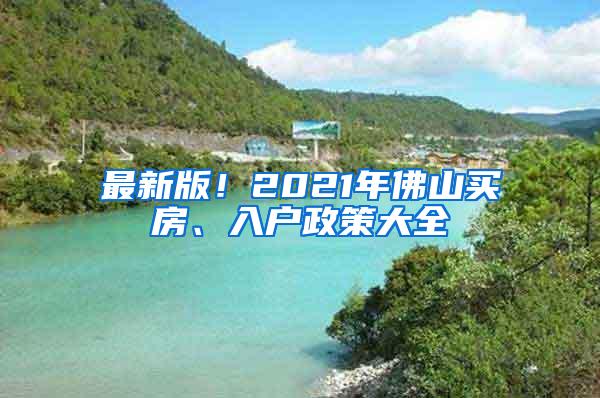 最新版！2021年佛山买房、入户政策大全