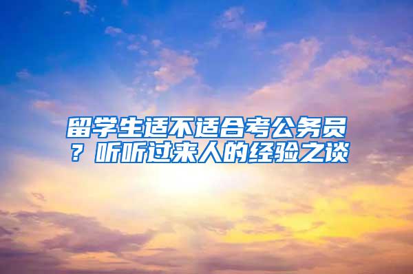 留学生适不适合考公务员？听听过来人的经验之谈