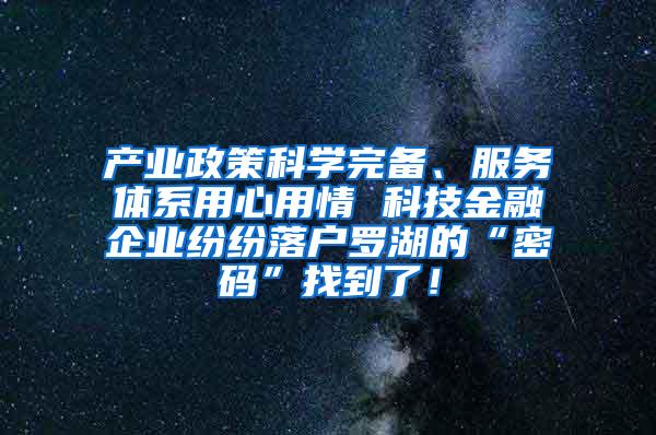 产业政策科学完备、服务体系用心用情 科技金融企业纷纷落户罗湖的“密码”找到了！