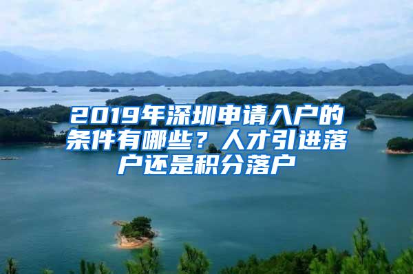 2019年深圳申请入户的条件有哪些？人才引进落户还是积分落户