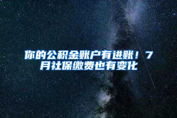 你的公积金账户有进账！7月社保缴费也有变化