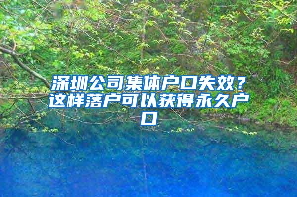 深圳公司集体户口失效？这样落户可以获得永久户口